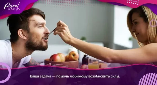 Ваша задача — помочь любимому возобновить силы.  Ваша задача — помочь любимому возобновить силы.